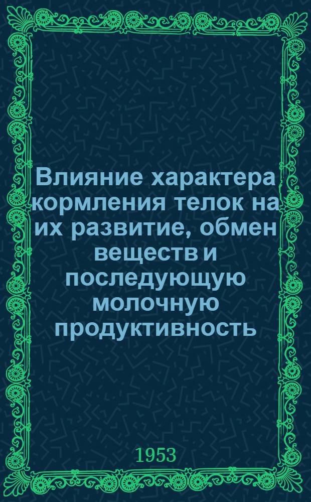 Влияние характера кормления телок на их развитие, обмен веществ и последующую молочную продуктивность : Автореферат дис., представл. в учен. совет Харьк. вет. ин-та на соискание учен. степени кандидата с.-х. наук