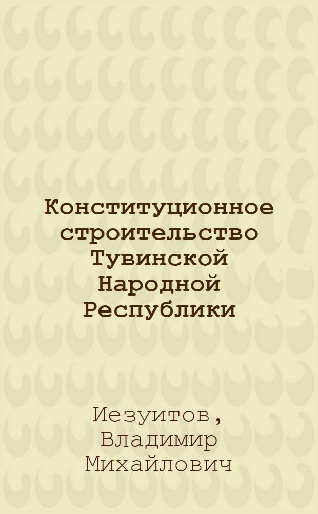 Конституционное строительство Тувинской Народной Республики : Автореферат дис. на соискание учен. степени кандидата юрид. наук