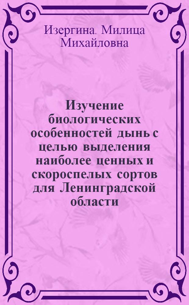 Изучение биологических особенностей дынь с целью выделения наиболее ценных и скороспелых сортов для Ленинградской области : Автореферат дис. на соискание учен. степ. канд. с.-х. наук в Учен. совет плодоовощного и защиты растений фак. Ленингр. с.-х. ин-та