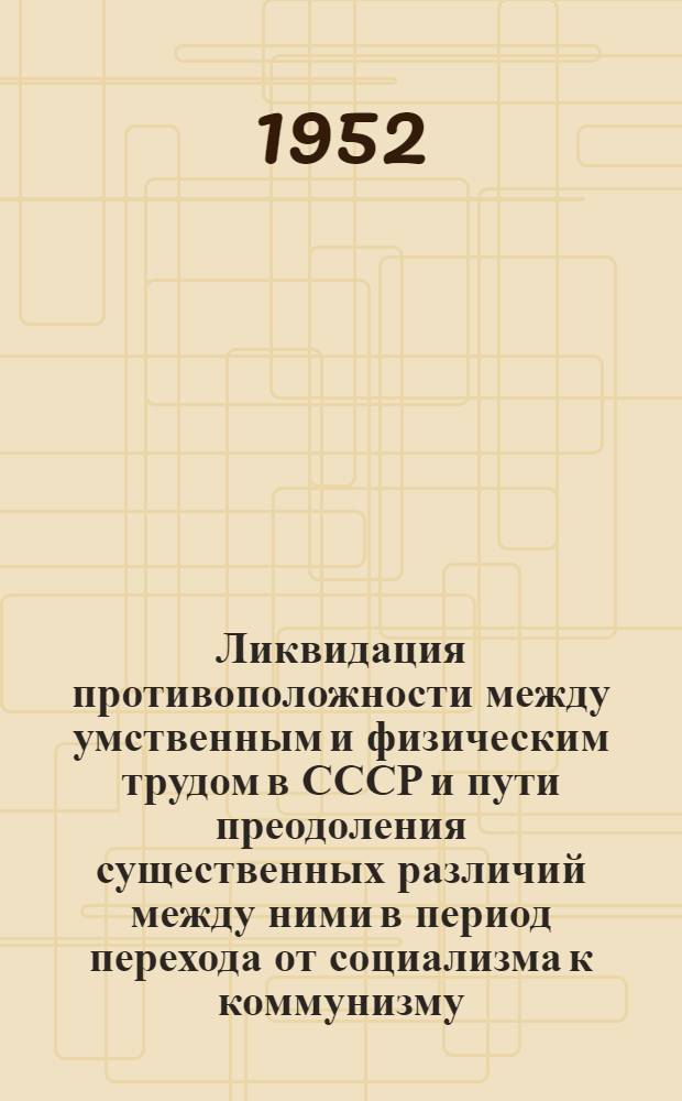 Ликвидация противоположности между умственным и физическим трудом в СССР и пути преодоления существенных различий между ними в период перехода от социализма к коммунизму : Автореферат дис. на соискание учен. степ. канд. философ. наук