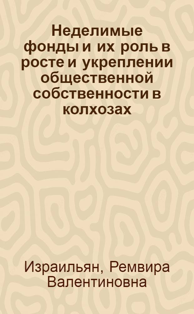 Неделимые фонды и их роль в росте и укреплении общественной собственности в колхозах : Автореферат дис. на соискание учен. степени кандидата экон. наук