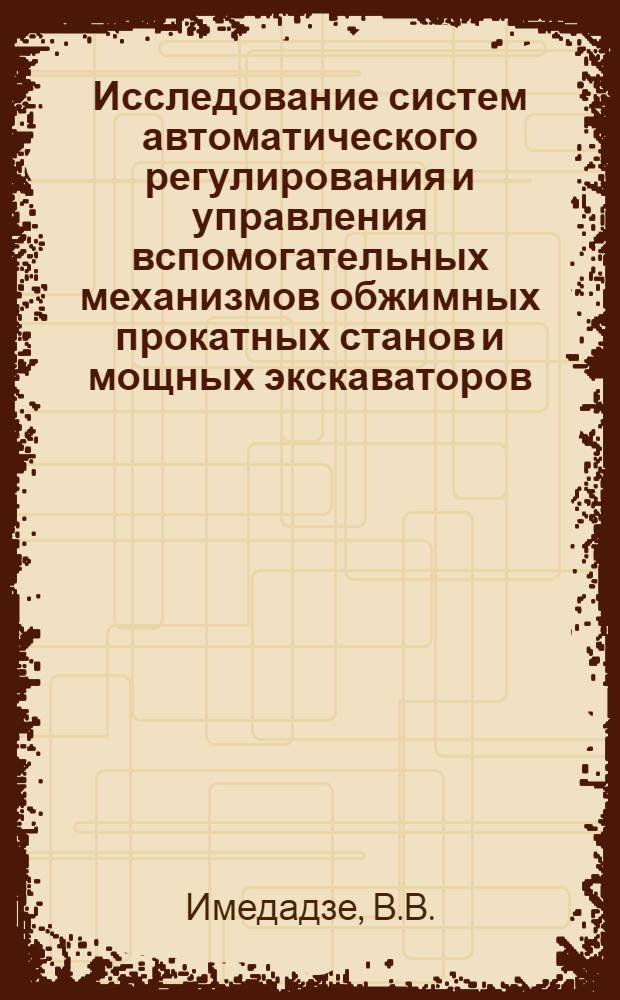 Исследование систем автоматического регулирования и управления вспомогательных механизмов обжимных прокатных станов и мощных экскаваторов : Автореферат дис., представл. на соискание учен. степени кандидата техн. наук