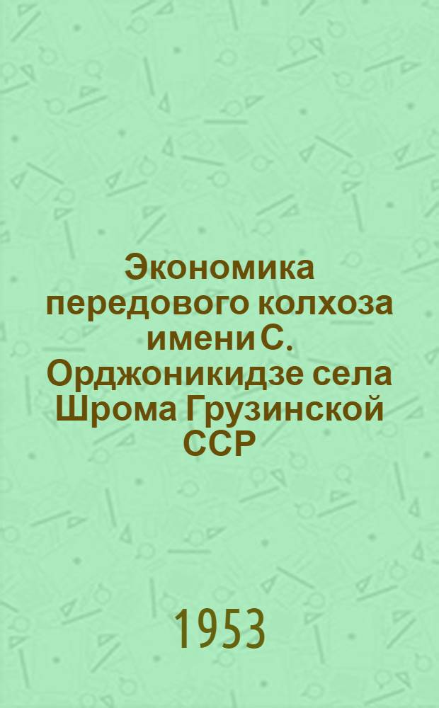 Экономика передового колхоза имени С. Орджоникидзе села Шрома Грузинской ССР : Автореферат дис. на соискание учен. степени кандидата экон. наук