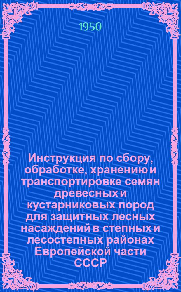 Инструкция по сбору, обработке, хранению и транспортировке семян древесных и кустарниковых пород для защитных лесных насаждений в степных и лесостепных районах Европейской части СССР