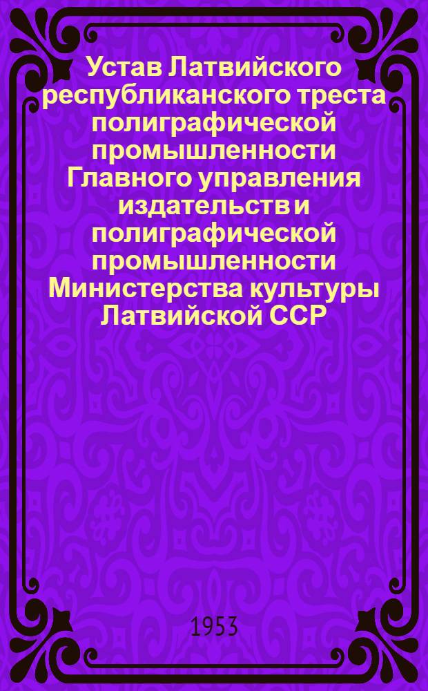 Устав Латвийского республиканского треста полиграфической промышленности Главного управления издательств и полиграфической промышленности Министерства культуры Латвийской ССР; Список полиграфических предприятий, подчиненных Латвийскому республиканскому тресту полиграфической промышленности Главного управления издательств и полиграфической промышленности Министерства культуры Латвийской ССР