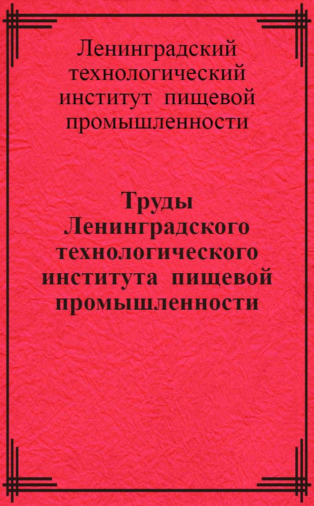 Труды Ленинградского технологического института пищевой промышленности : Т. (9)-15