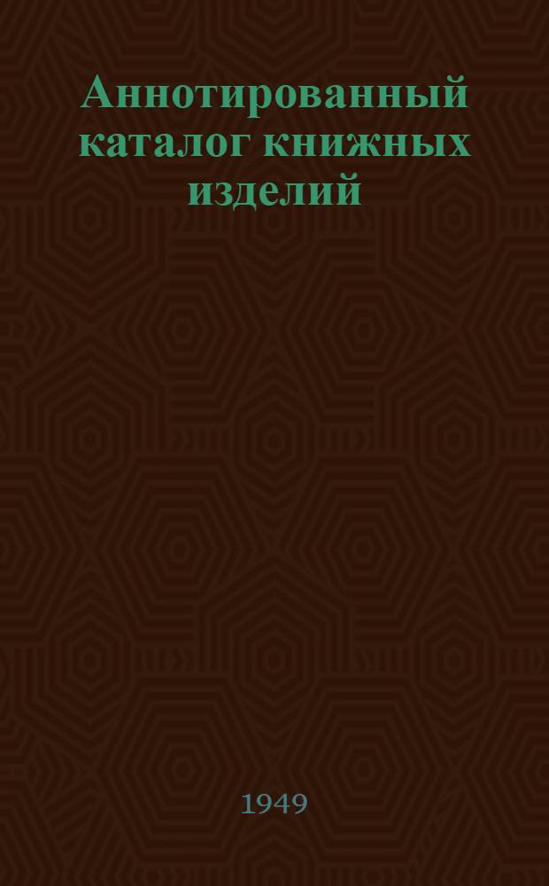 Аннотированный каталог книжных изделий : Вып. 1-. Вып. 1 : [1948 - 1 полугодие 1949 г.]