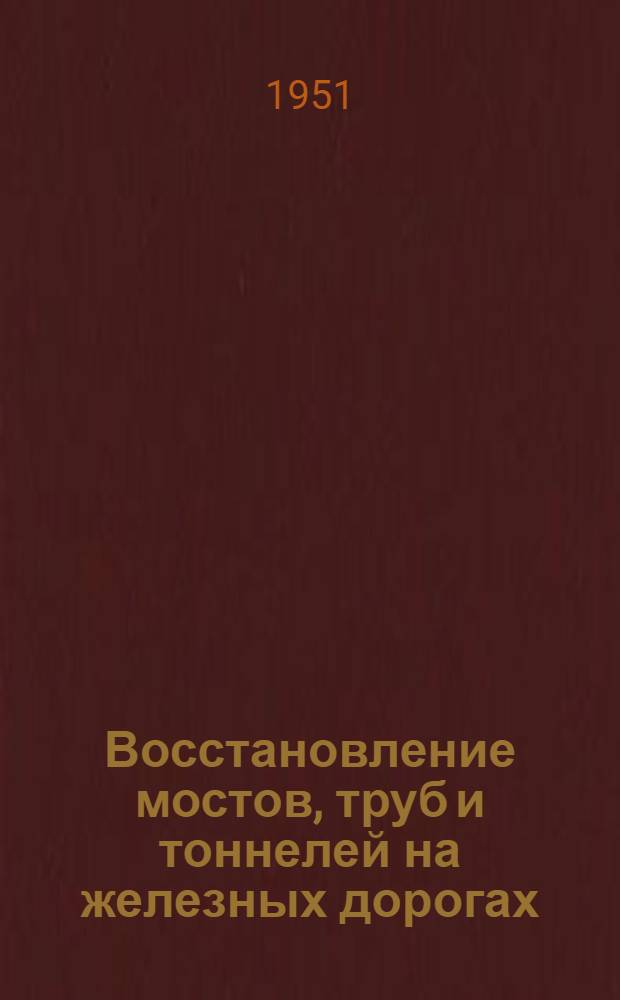 Восстановление мостов, труб и тоннелей на железных дорогах : [Учеб. пособие В 3 т.] Т. 1-3. Т. 1