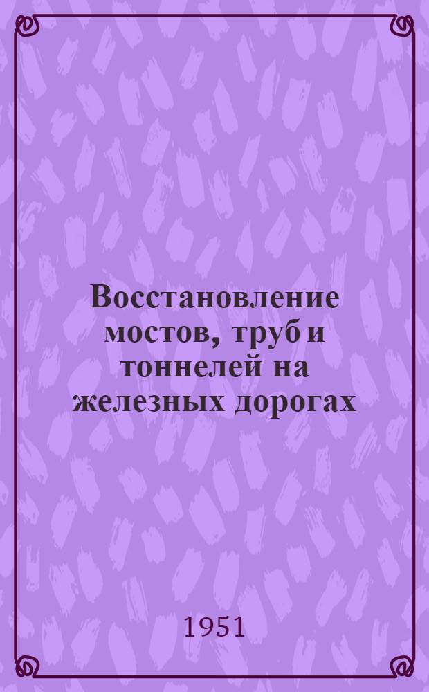 Восстановление мостов, труб и тоннелей на железных дорогах : [Учеб. пособие В 3 т.] Т. 1-3. Т. 3