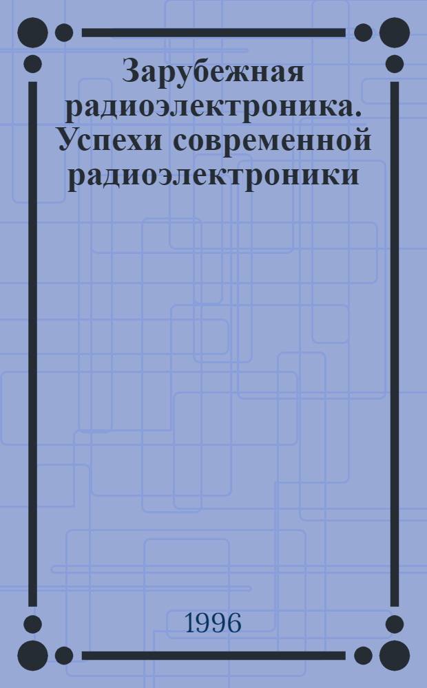 Зарубежная радиоэлектроника. Успехи современной радиоэлектроники : Ежемес. междунар. науч.-техн. журн. Рос. НТО радиотехники, электрон и связи им А.С. Попова