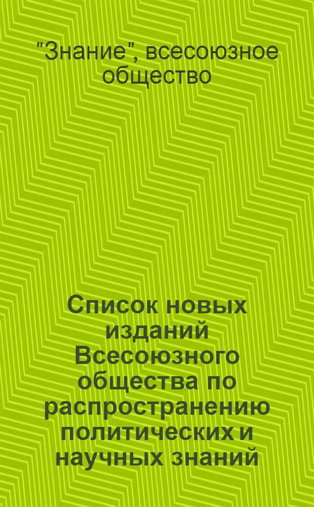 Список новых изданий Всесоюзного общества по распространению политических и научных знаний, его отделений и республиканских обществ поступивших в Центральную политехническую библиотеку в...