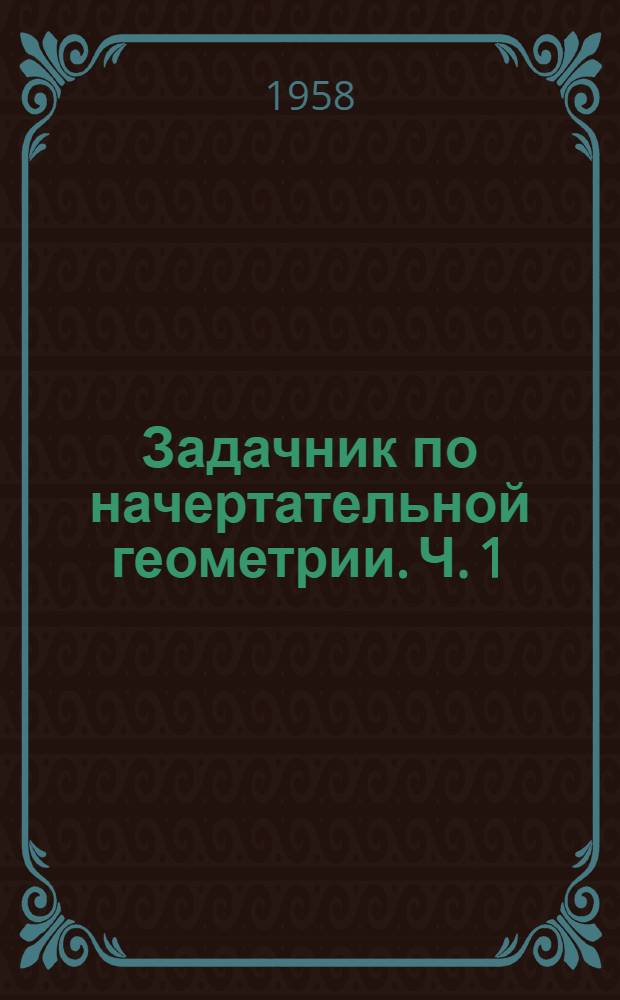 Задачник по начертательной геометрии. Ч. 1