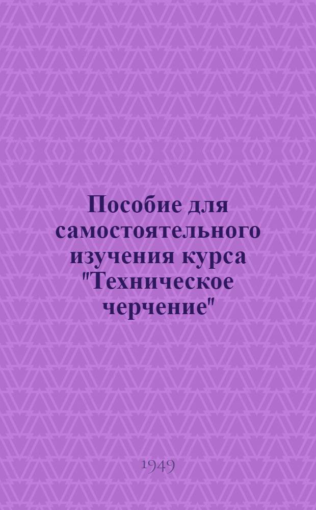 Пособие для самостоятельного изучения курса "Техническое черчение" : Вып. 1-. Вып. 1 : Геометрическое черчение и оформление чертежей