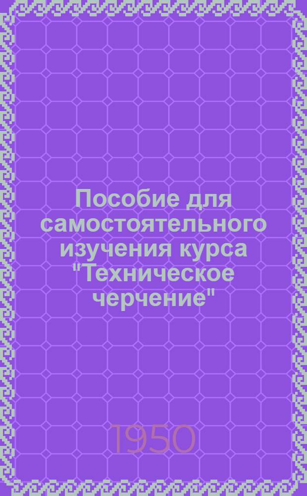 Пособие для самостоятельного изучения курса "Техническое черчение" : Вып. 1-. Вып. 1. Прил. : Дополнение к...