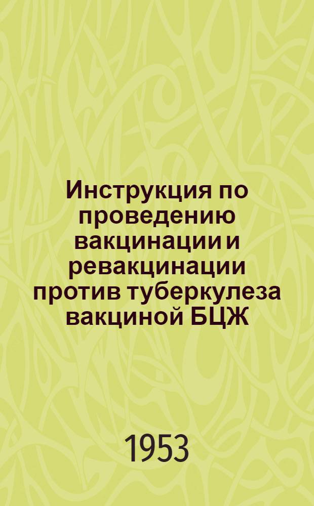 Инструкция по проведению вакцинации и ревакцинации против туберкулеза вакциной БЦЖ : Утв. М-вом здрав. СССР 25.VIII.1951 г.