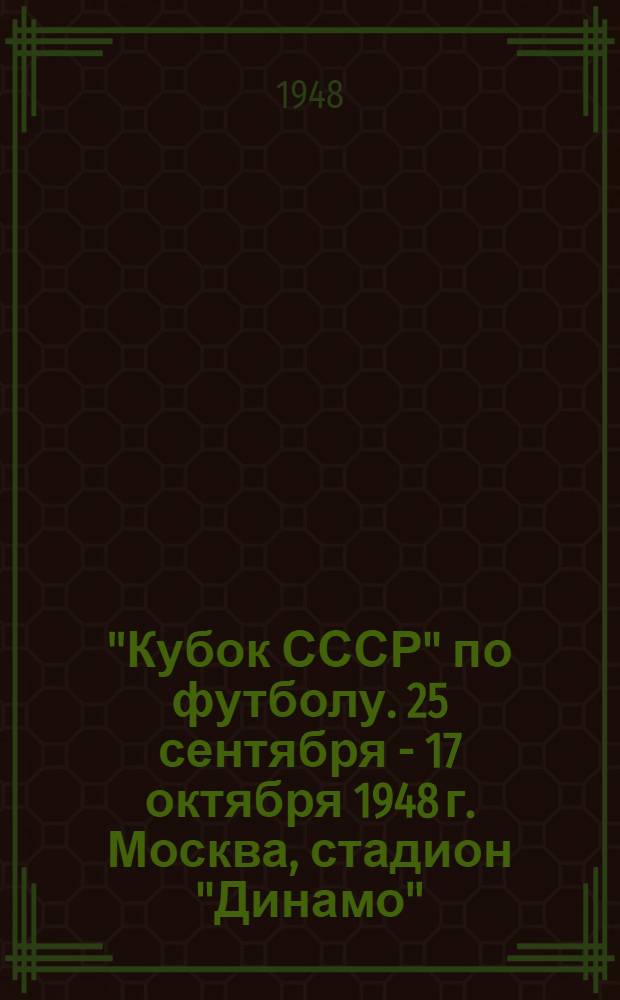 "Кубок СССР" по футболу. 25 сентября - 17 октября 1948 г. Москва, стадион "Динамо" : Статьи и материалы справочного характера