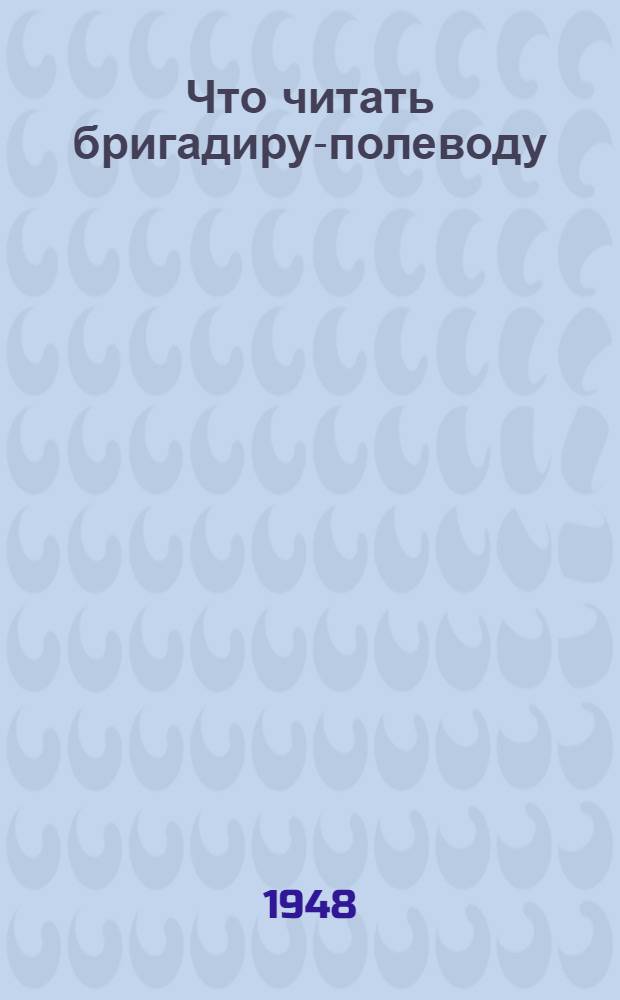 Что читать бригадиру-полеводу : Указатель литературы