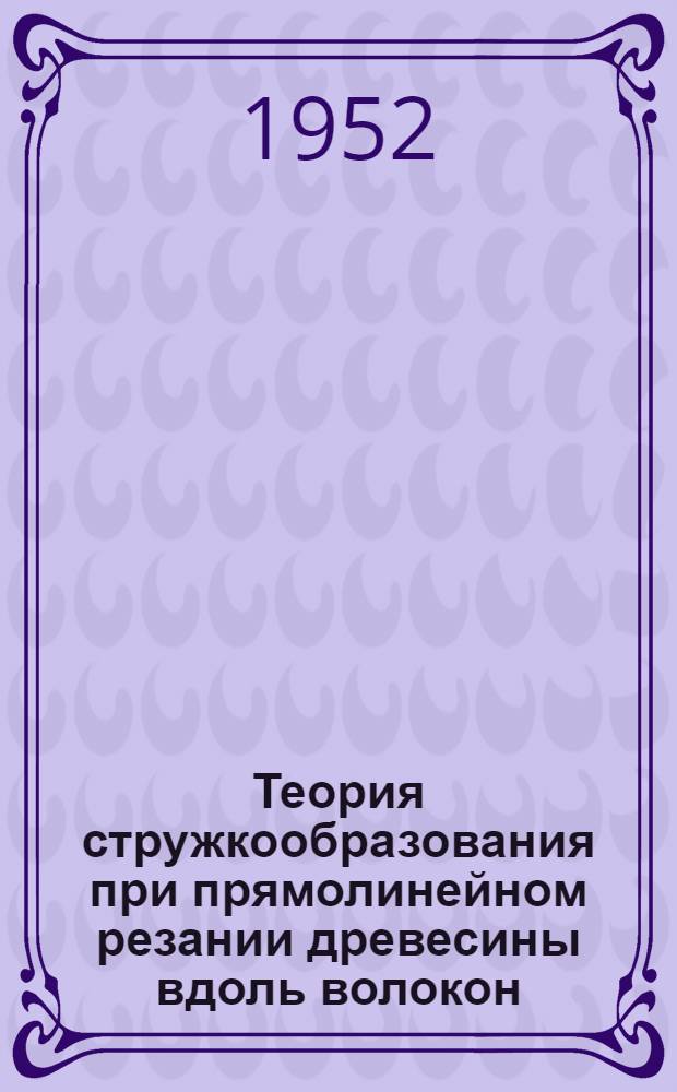 Теория стружкообразования при прямолинейном резании древесины вдоль волокон : Автореферат дис. на соискание учен. степени кандидата техн. наук