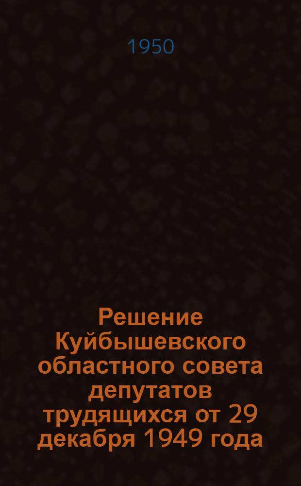 Решение Куйбышевского областного совета депутатов трудящихся от 29 декабря 1949 года. О развертывании сельского и колхозного строительства в Куйбышевской области : (По докладу зам. пред. Испол. ком... т. Петрухина С.А.)