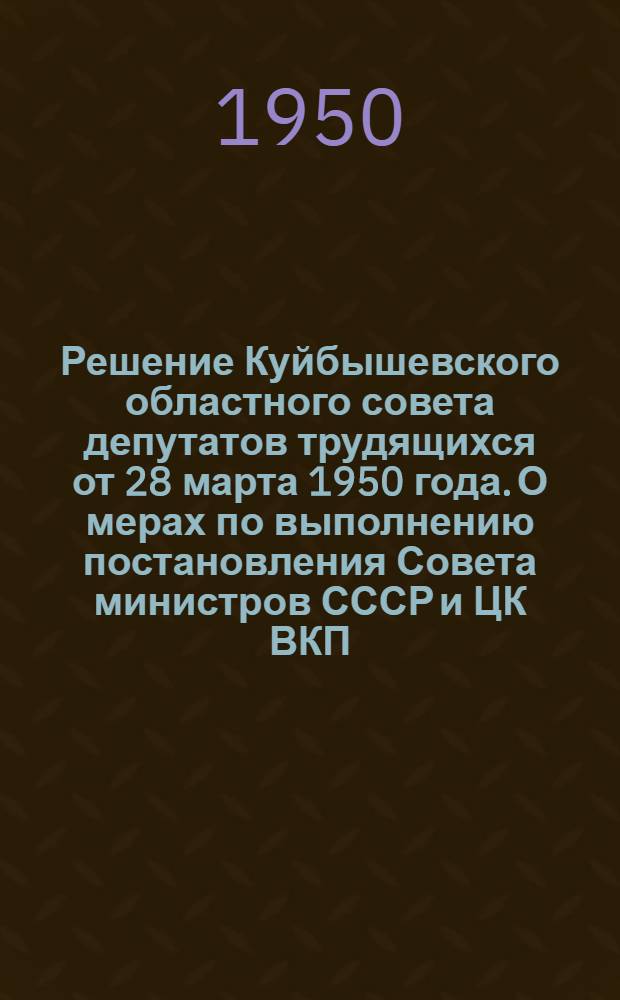 Решение Куйбышевского областного совета депутатов трудящихся от 28 марта 1950 года. О мерах по выполнению постановления Совета министров СССР и ЦК ВКП(б) "О ходе подготовки колхозов, МТС и совхозов к весеннему севу"