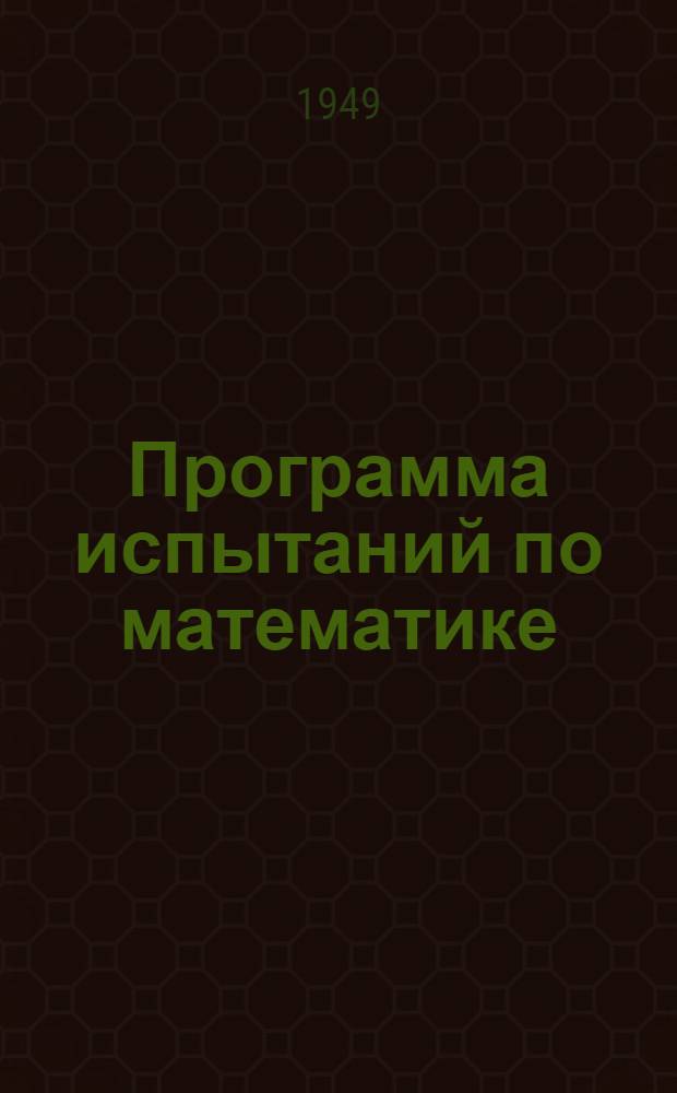 Программа испытаний по математике : Для поступающих на Курсы полярных работников Главсевморпути