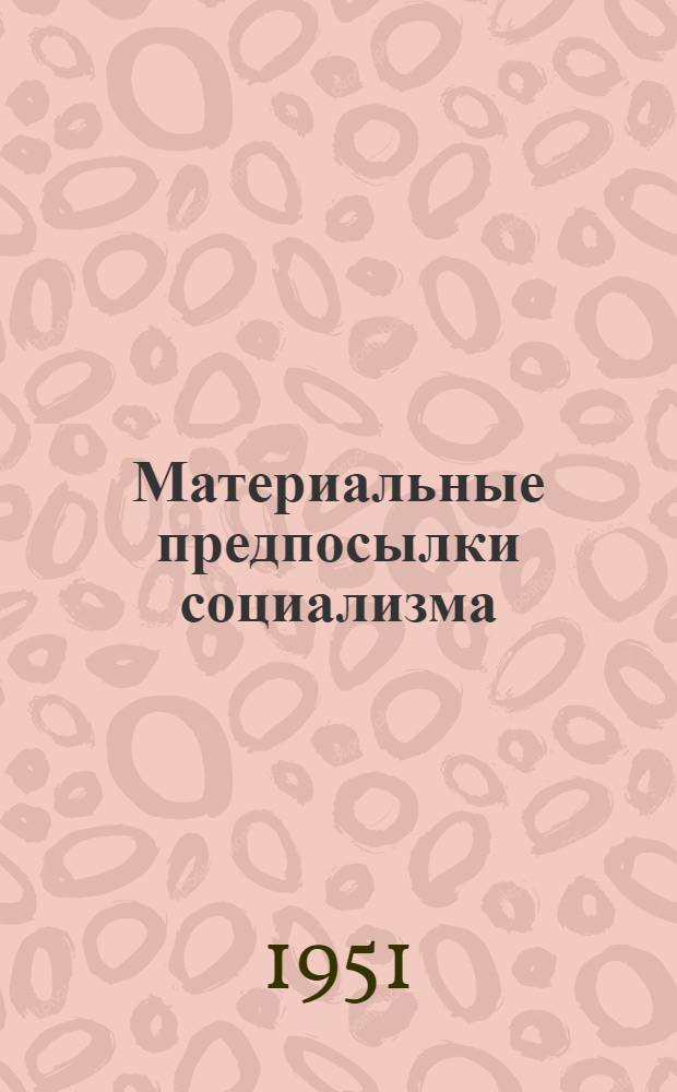 Материальные предпосылки социализма : Автореф. дис. на соискание учен. степени канд. экон. наук