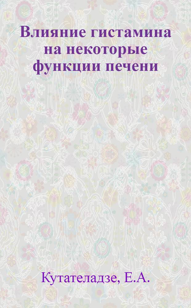 Влияние гистамина на некоторые функции печени : Автореф. дис. на соискание учен. степени доктора мед. наук