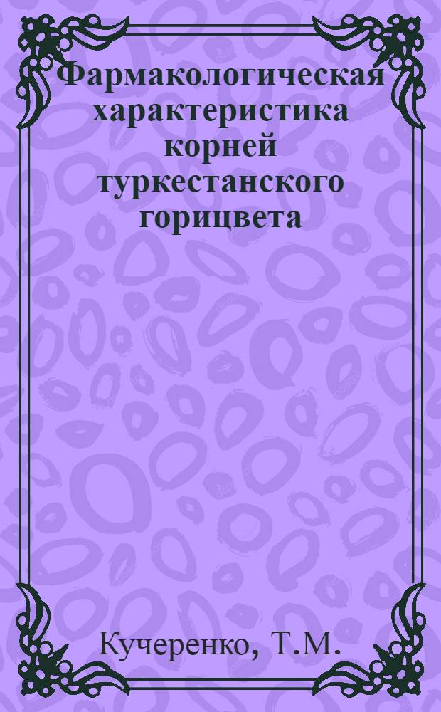 Фармакологическая характеристика корней туркестанского горицвета : Автореф. дис. на соискание учен. степени канд. вет. наук