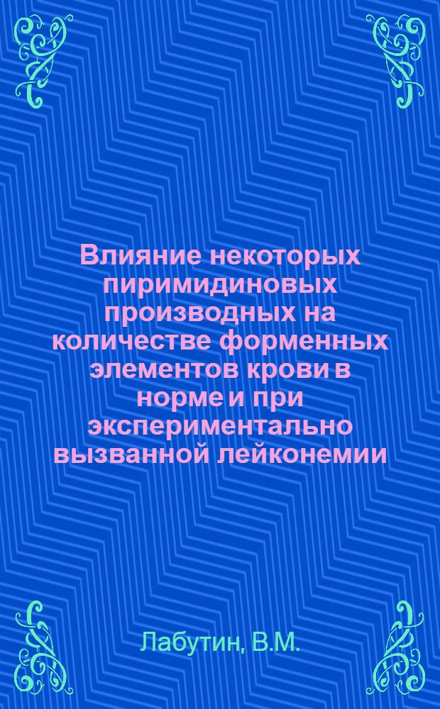 Влияние некоторых пиримидиновых производных на количестве форменных элементов крови в норме и при экспериментально вызванной лейконемии : Автореф. дис. на соискание учен. степени канд. мед. наук