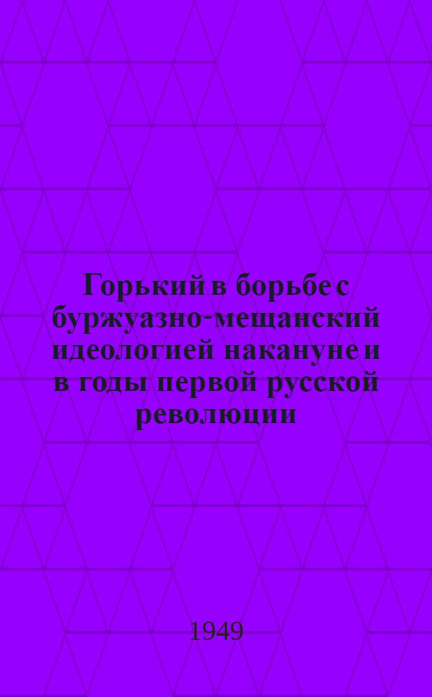 Горький в борьбе с буржуазно-мещанский идеологией накануне и в годы первой русской революции : Автореф. дис. на соискание учен. степени канд. филол. наук