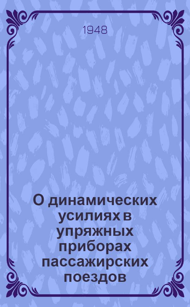 О динамических усилиях в упряжных приборах пассажирских поездов; О записи сил малой продолжительности регистрирующим устройством динамометрической установки вагонов № 42 Ст.