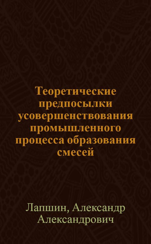 Теоретические предпосылки усовершенствования промышленного процесса образования смесей : (Реф. к дис. работе на соискание учен. степени канд. техн. наук)