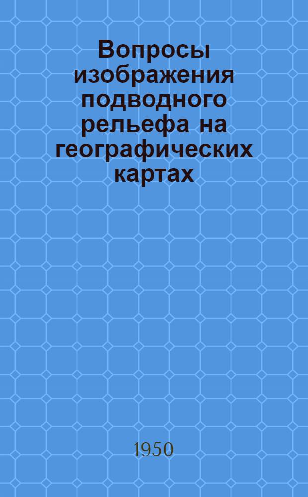 Вопросы изображения подводного рельефа на географических картах : Автореф. к дис. работе, представл. на соискание учен. степени канд. геогр. наук
