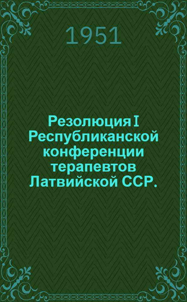 Резолюция I Республиканской конференции терапевтов Латвийской ССР. (15-17 марта 1951 г.)