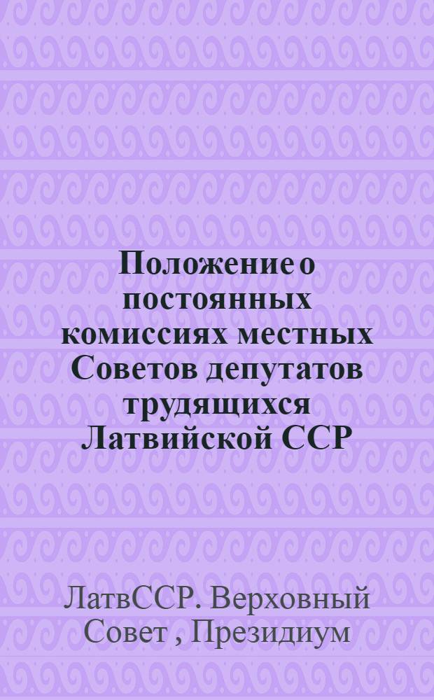 Положение о постоянных комиссиях местных Советов депутатов трудящихся Латвийской ССР