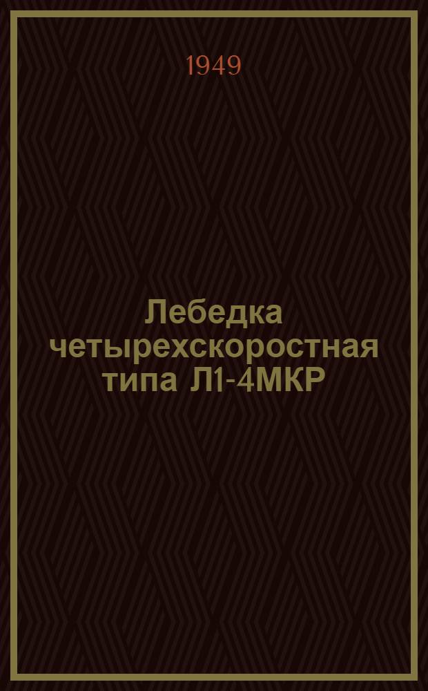 Лебедка четырехскоростная типа Л1-4МКР : Техн. условия на поставку после капитального ремонта