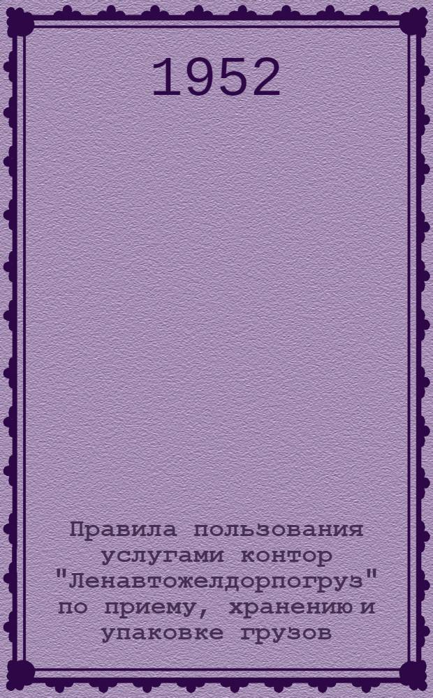 Правила пользования услугами контор "Ленавтожелдорпогруз" по приему, хранению и упаковке грузов, экспедиционному обслуживанию, по перевозке тяжеловесных грузов, погрузо-разгрузочным и такелажным работам