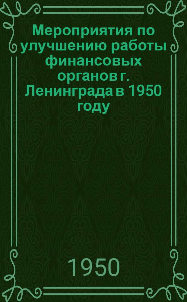 Мероприятия по улучшению работы финансовых органов г. Ленинграда в 1950 году : (Принято на совещании актива фин. органов г. Ленинграда 19 июля 1950 г.)