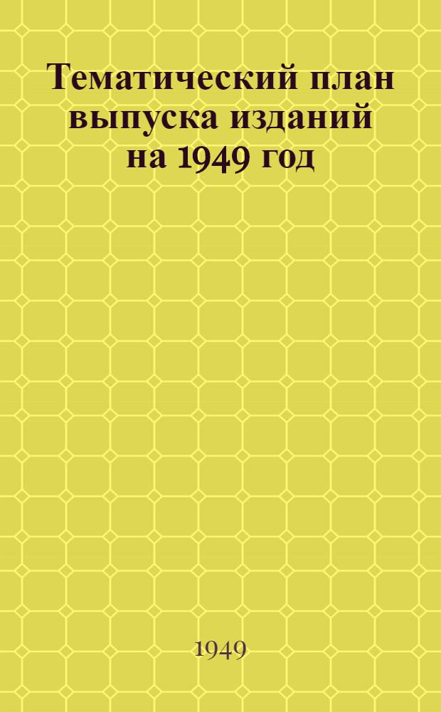 Тематический план выпуска изданий на 1949 год : Проект