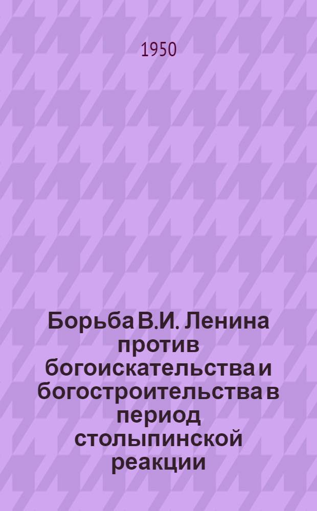 Борьба В.И. Ленина против богоискательства и богостроительства в период столыпинской реакции (1908-1912 гг.) : АКД
