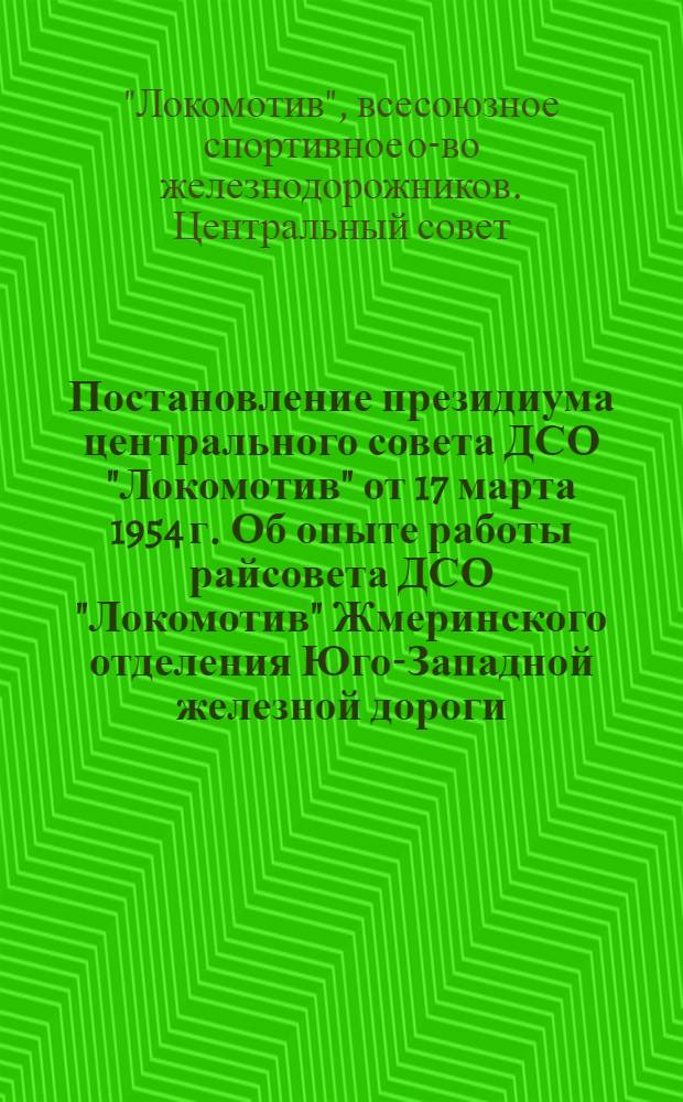 Постановление президиума центрального совета ДСО "Локомотив" от 17 марта 1954 г. Об опыте работы райсовета ДСО "Локомотив" Жмеринского отделения Юго-Западной железной дороги