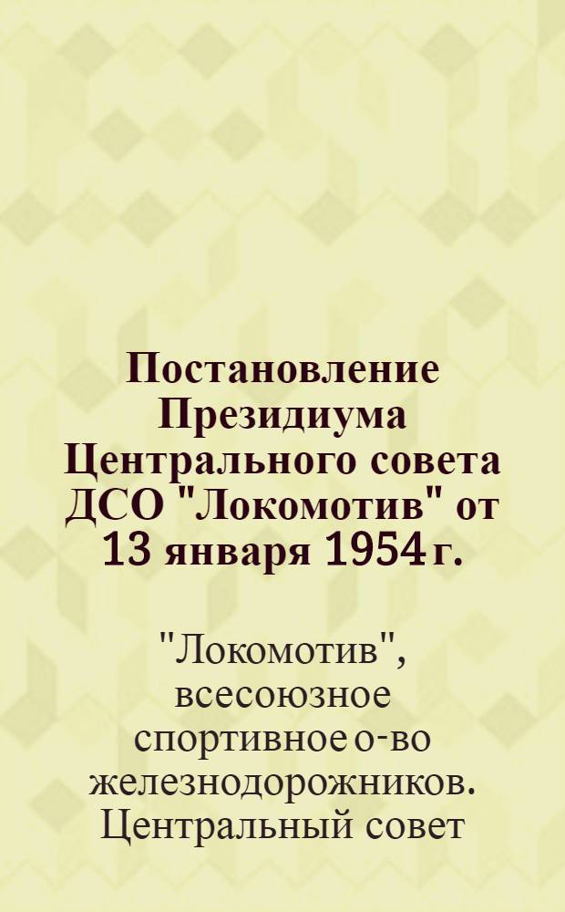 Постановление Президиума Центрального совета ДСО "Локомотив" от 13 января 1954 г. : Протокол № 52 : Об итогах работы за 1953 год и о мероприятиях по дальнейшему развитию альпинизма в обществе "Локомотив"