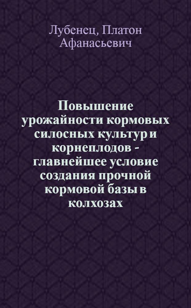 Повышение урожайности кормовых силосных культур и корнеплодов - главнейшее условие создания прочной кормовой базы в колхозах : Краткие тезисы