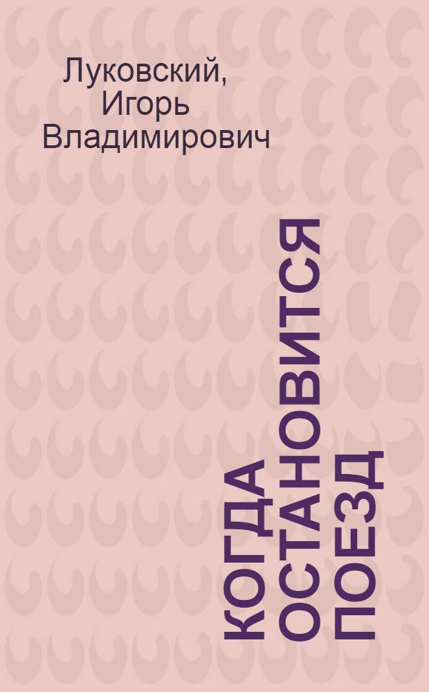 Когда остановится поезд : Пьеса в 1 д