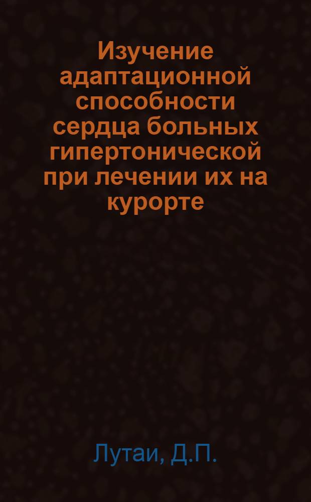 Изучение адаптационной способности сердца больных гипертонической при лечении их на курорте : (Клинико-рентгенол. исследования) : Автореферат дис. на соискание учен. степени доктора мед. наук