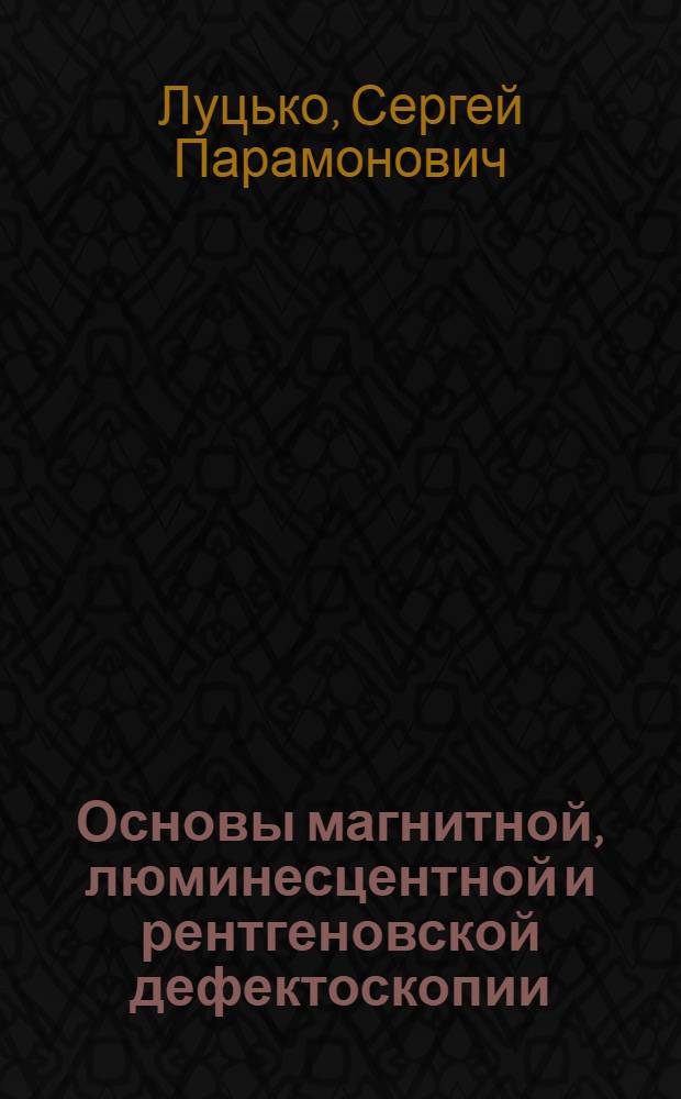 Основы магнитной, люминесцентной и рентгеновской дефектоскопии : (Конспект лекции для участников сборов при ЦНЭБ ВВС ВС)