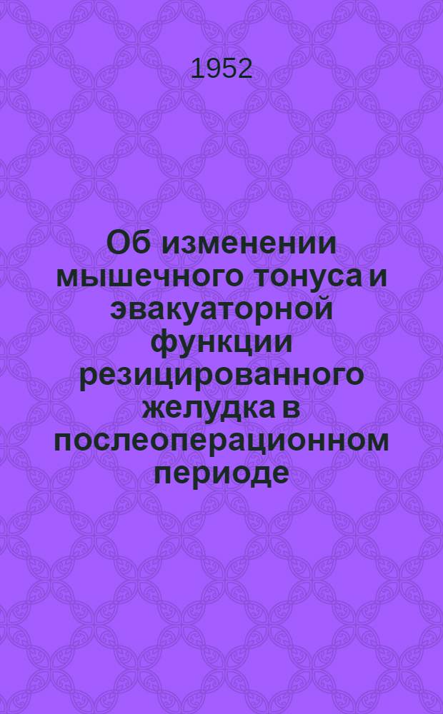Об изменении мышечного тонуса и эвакуаторной функции резицированного желудка в послеоперационном периоде : Реферат диссертации на соискание учен. степени кандидата мед. наук