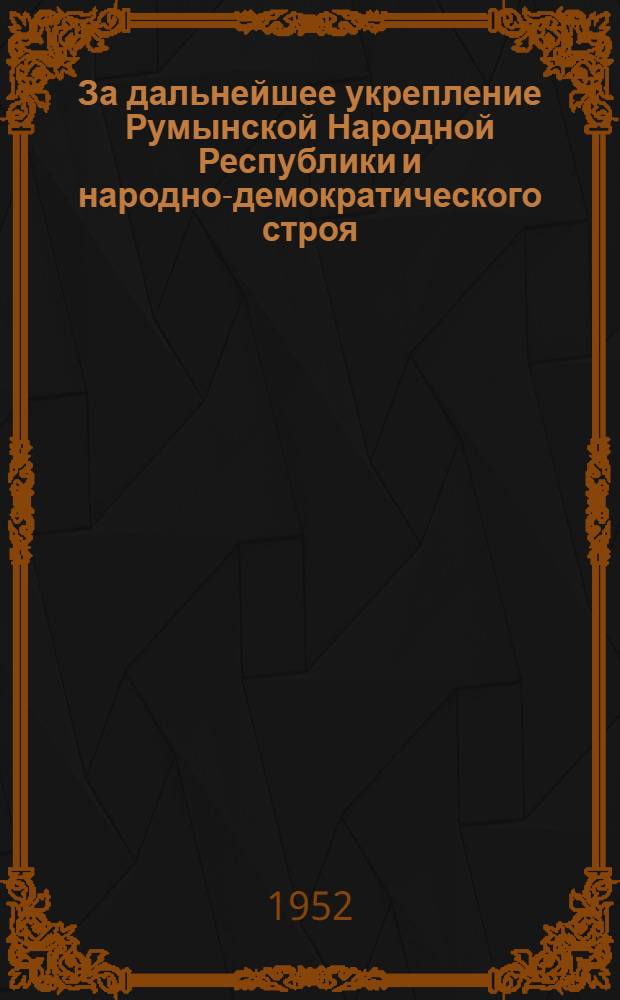 За дальнейшее укрепление Румынской Народной Республики и народно-демократического строя, за социализм, за мир, за счастье и благосостояние народа!