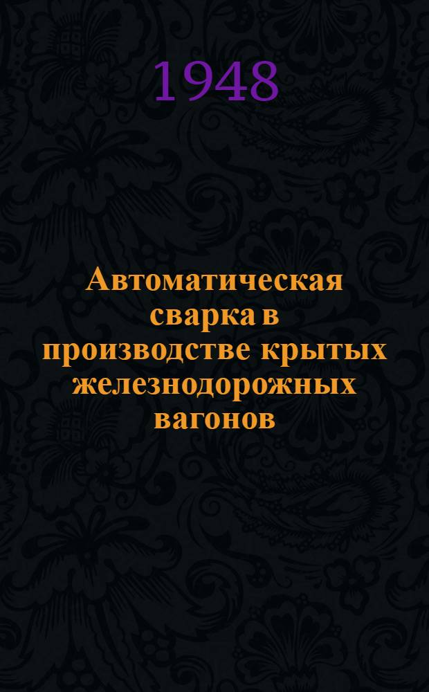 Автоматическая сварка в производстве крытых железнодорожных вагонов : Реферат статьи: Hoch Ch. O. Machinery, N. Y., 1948, т. 4, № 6, с. 143-150