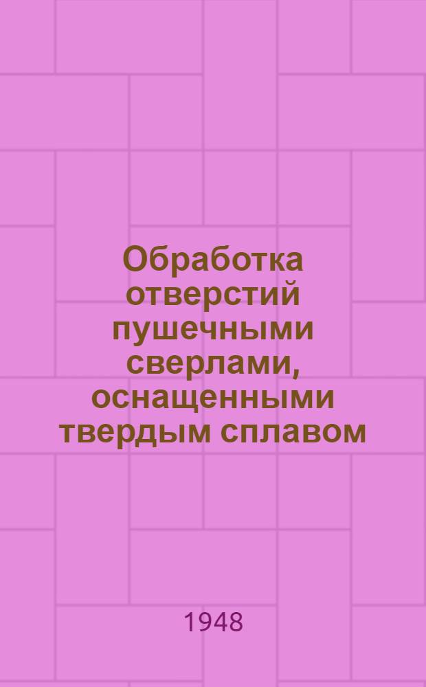 Обработка отверстий пушечными сверлами, оснащенными твердым сплавом : Реферат статьи: Harris J. Machinist, 1948, т. 92, № 9, с. 244-247